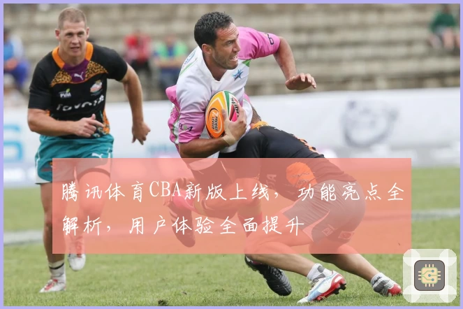 腾讯体育CBA新版上线，功能亮点全解析，用户体验全面提升