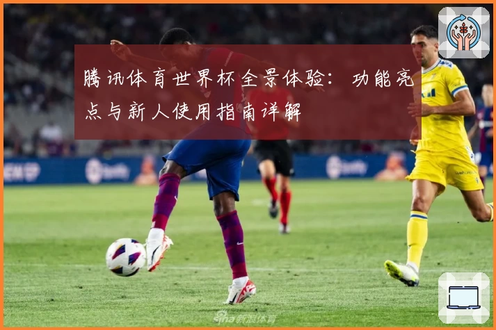腾讯体育世界杯全景体验：功能亮点与新人使用指南详解