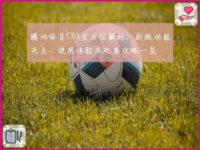 腾讯体育CBA全方位解析：新版功能亮点、使用体验及观看攻略一览