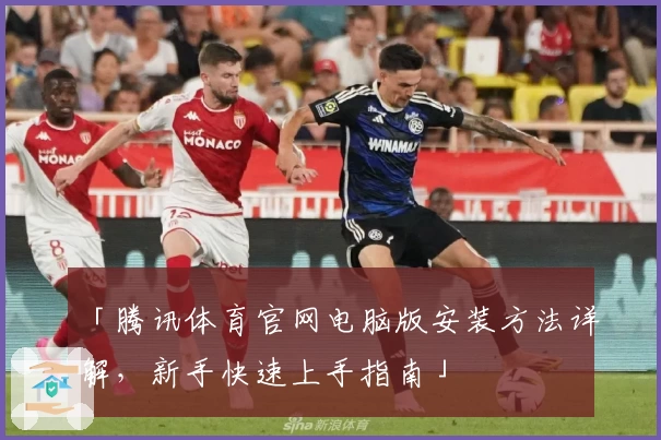 「腾讯体育官网电脑版安装方法详解，新手快速上手指南」