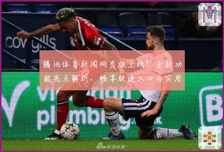 腾讯体育新闻网页版上线！全新功能亮点解析，畅享极速入口与实用体验