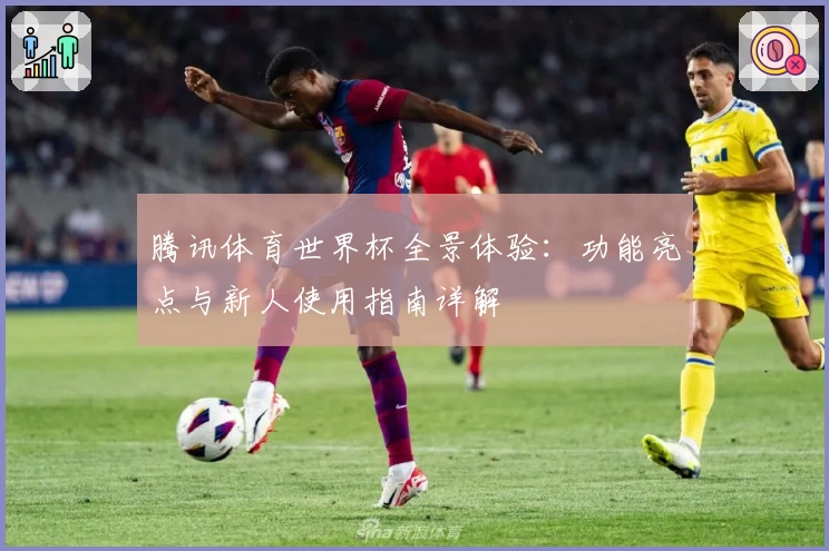 腾讯体育世界杯全景体验：功能亮点与新人使用指南详解