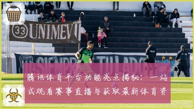 腾讯体育平台功能亮点揭秘：一站式观看赛事直播与获取最新体育资讯