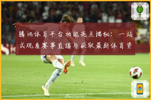 腾讯体育平台功能亮点揭秘：一站式观看赛事直播与获取最新体育资讯
