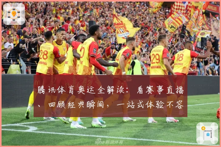 腾讯体育奥运全解读：看赛事直播、回顾经典瞬间，一站式体验不容错过