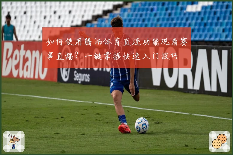 如何使用腾讯体育直连功能观看赛事直播？一键掌握快速入门技巧