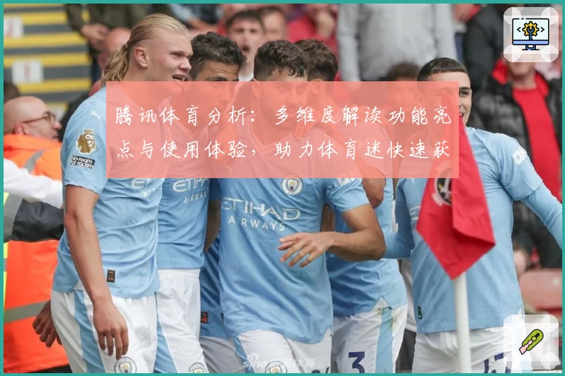 腾讯体育分析：多维度解读功能亮点与使用体验，助力体育迷快速获取实时资讯