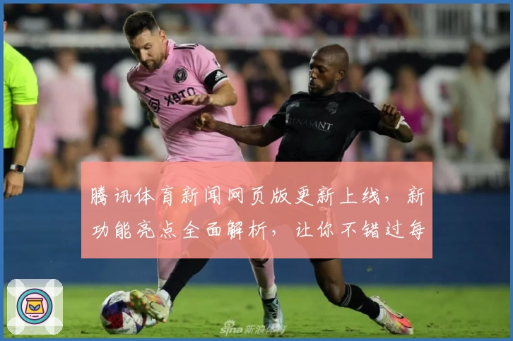 腾讯体育新闻网页版更新上线，新功能亮点全面解析，让你不错过每一场精彩赛事