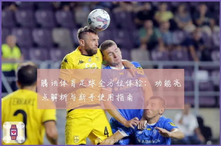 腾讯体育足球全方位体验：功能亮点解析与新手使用指南