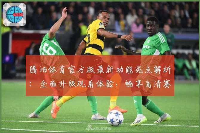 腾讯体育官方版最新功能亮点解析：全面升级观看体验，畅享高清赛事直播
