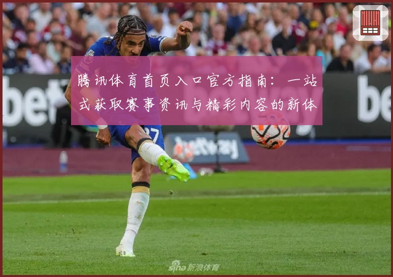 腾讯体育首页入口官方指南：一站式获取赛事资讯与精彩内容的新体验