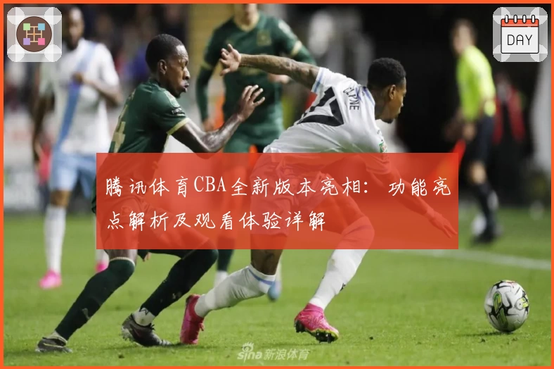 腾讯体育CBA全新版本亮相：功能亮点解析及观看体验详解