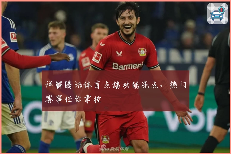 详解腾讯体育点播功能亮点，热门赛事任你掌控