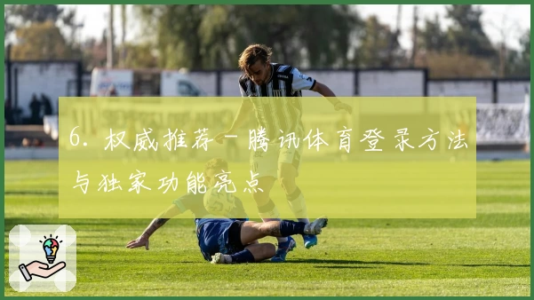 6. 权威推荐 - 腾讯体育登录方法与独家功能亮点