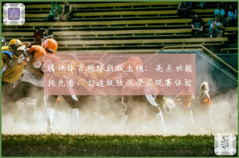 腾讯体育网球新版上线：亮点功能抢先看，打造极致沉浸式观赛体验