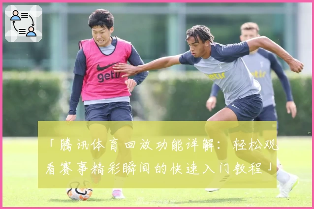 「腾讯体育回放功能详解：轻松观看赛事精彩瞬间的快速入门教程」