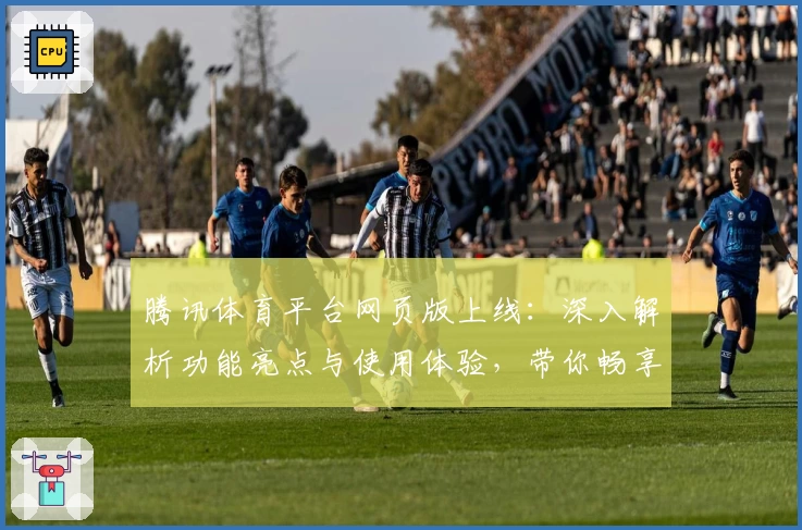 腾讯体育平台网页版上线：深入解析功能亮点与使用体验，带你畅享赛事之美