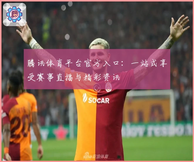 腾讯体育平台官方入口：一站式享受赛事直播与精彩资讯