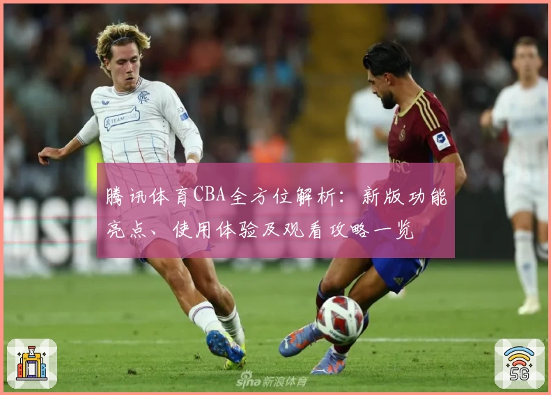腾讯体育CBA全方位解析：新版功能亮点、使用体验及观看攻略一览