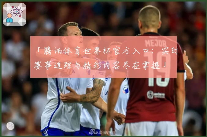 「腾讯体育世界杯官方入口：实时赛事追踪与精彩内容尽在掌握」