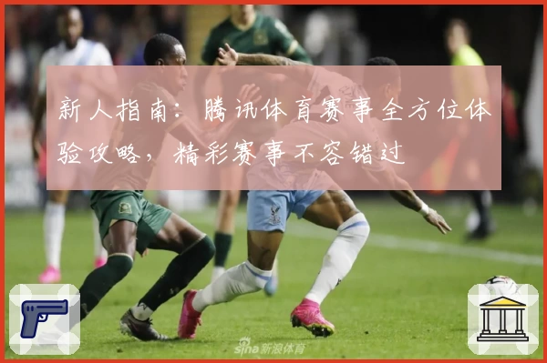 新人指南：腾讯体育赛事全方位体验攻略，精彩赛事不容错过
