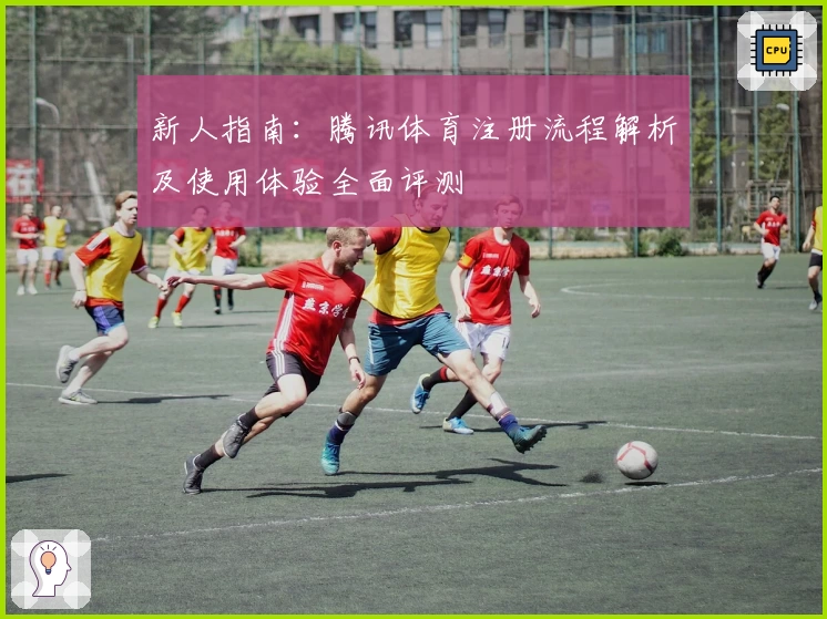 新人指南：腾讯体育注册流程解析及使用体验全面评测