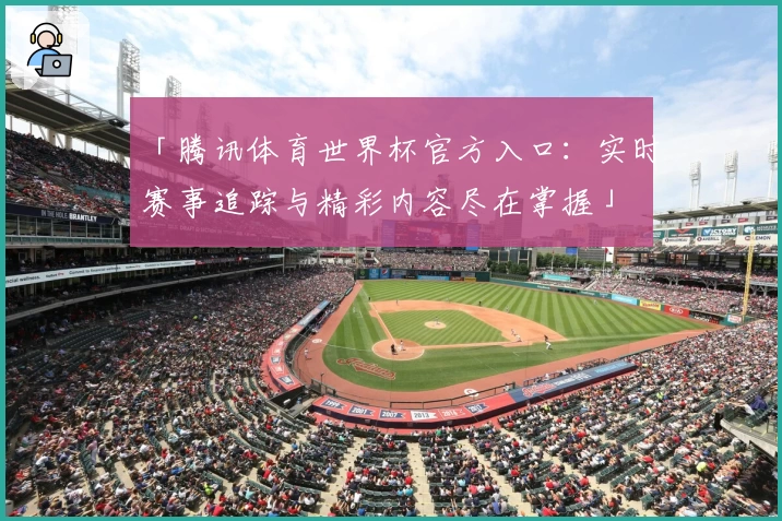 「腾讯体育世界杯官方入口：实时赛事追踪与精彩内容尽在掌握」