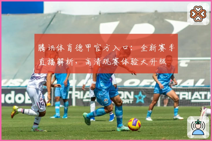 腾讯体育德甲官方入口：全新赛季直播解析，高清观赛体验大升级