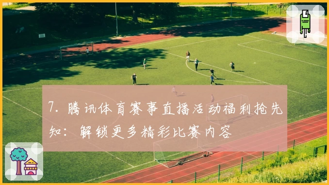 7. 腾讯体育赛事直播活动福利抢先知：解锁更多精彩比赛内容