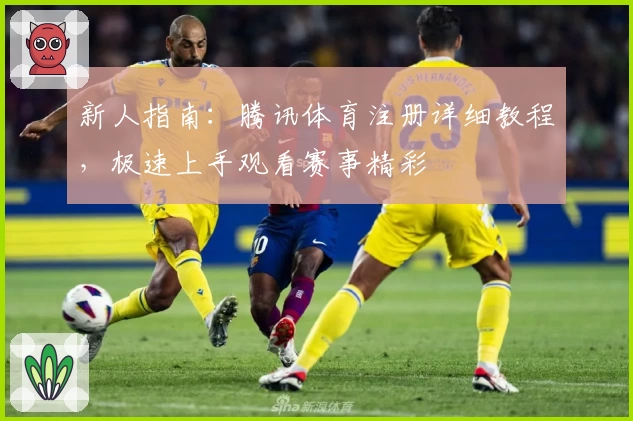 新人指南：腾讯体育注册详细教程，极速上手观看赛事精彩