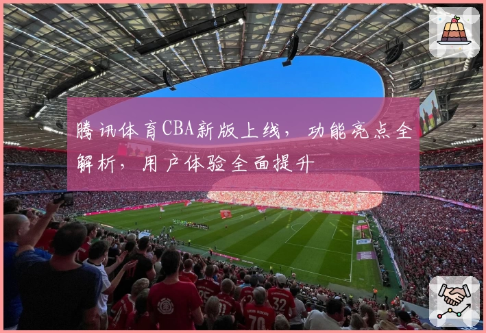 腾讯体育CBA新版上线，功能亮点全解析，用户体验全面提升