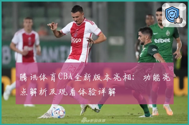 腾讯体育CBA全新版本亮相：功能亮点解析及观看体验详解