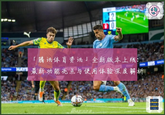 「腾讯体育资讯」全新版本上线：最新功能亮点与使用体验深度解析