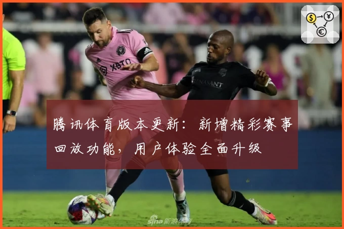 腾讯体育版本更新:新增精彩赛事回放功能,用户体验全面升级
