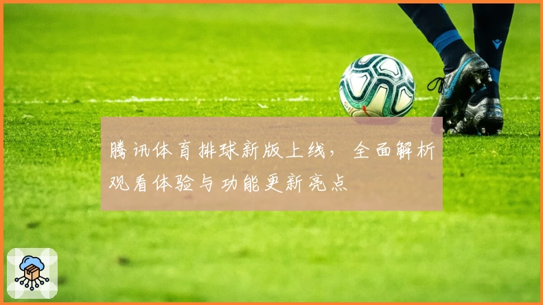 腾讯体育排球新版上线,全面解析观看体验与功能更新亮点