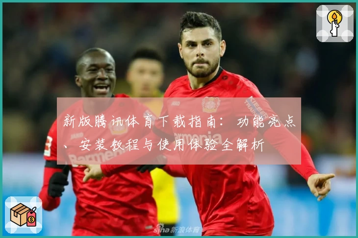 新版腾讯体育下载指南：功能亮点、安装教程与使用体验全解析