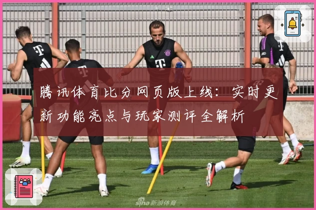 腾讯体育比分网页版上线：实时更新功能亮点与玩家测评全解析
