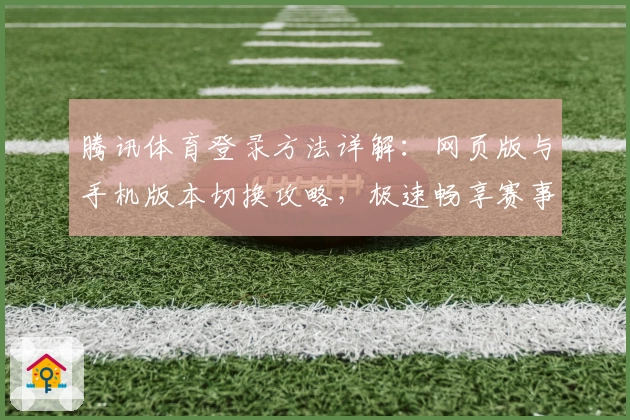腾讯体育登录方法详解：网页版与手机版本切换攻略，极速畅享赛事直播体验
