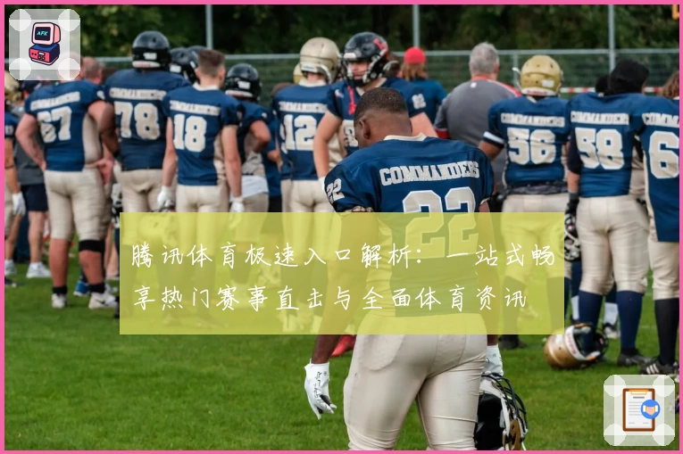 腾讯体育极速入口解析：一站式畅享热门赛事直击与全面体育资讯